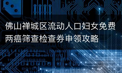 佛山禅城区流动人口妇女免费两癌筛查检查券申领攻略