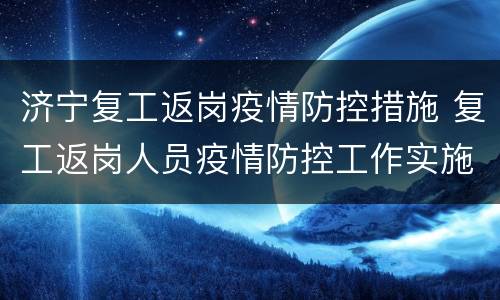 济宁复工返岗疫情防控措施 复工返岗人员疫情防控工作实施方案