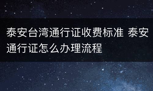 泰安台湾通行证收费标准 泰安通行证怎么办理流程