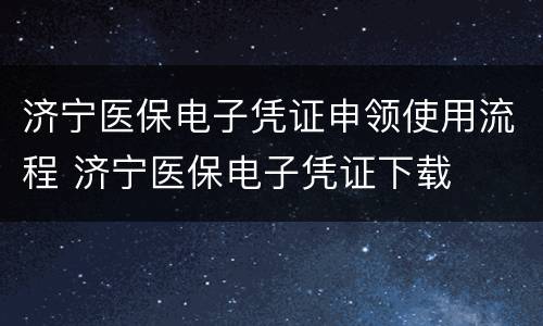 济宁医保电子凭证申领使用流程 济宁医保电子凭证下载