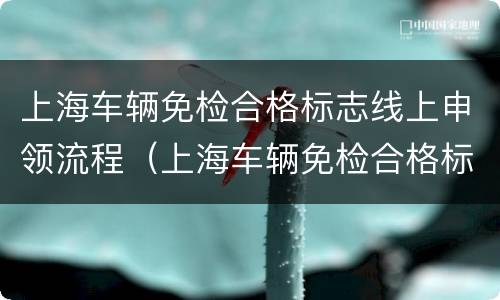 上海车辆免检合格标志线上申领流程（上海车辆免检合格标志线上申领流程）