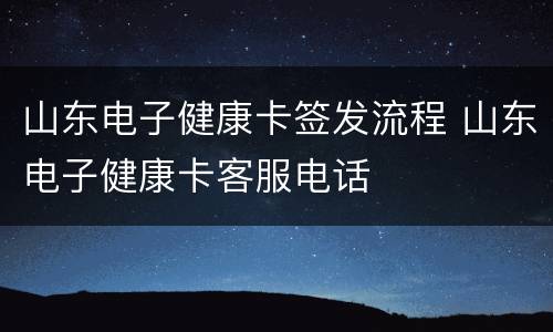 山东电子健康卡签发流程 山东电子健康卡客服电话