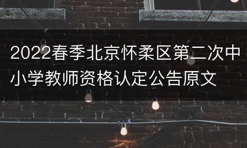 2022春季北京怀柔区第二次中小学教师资格认定公告原文