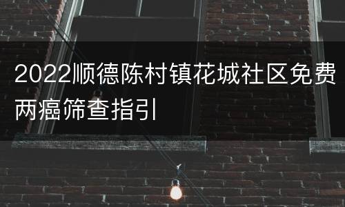 2022顺德陈村镇花城社区免费两癌筛查指引