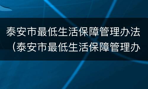 泰安市最低生活保障管理办法（泰安市最低生活保障管理办法全文）