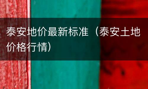 泰安地价最新标准（泰安土地价格行情）