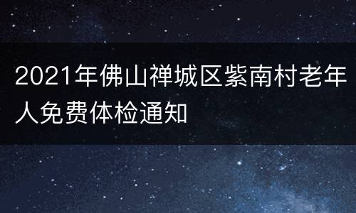 2021年佛山禅城区紫南村老年人免费体检通知
