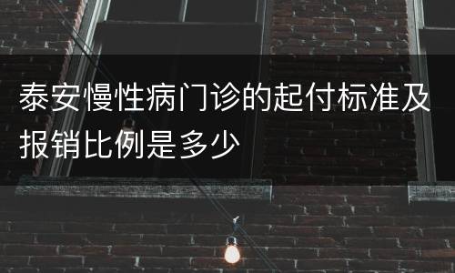 泰安慢性病门诊的起付标准及报销比例是多少