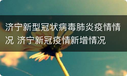 济宁新型冠状病毒肺炎疫情情况 济宁新冠疫情新增情况