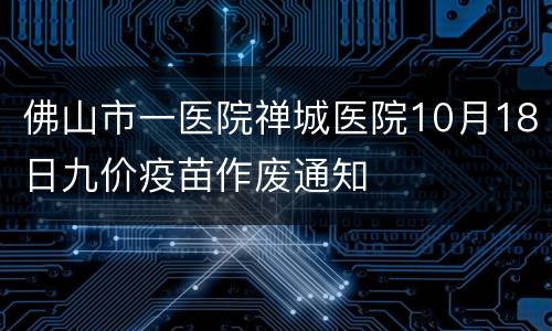 佛山市一医院禅城医院10月18日九价疫苗作废通知