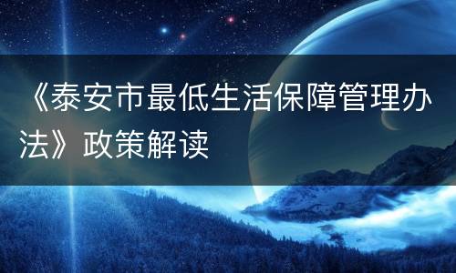 《泰安市最低生活保障管理办法》政策解读