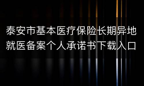 泰安市基本医疗保险长期异地就医备案个人承诺书下载入口