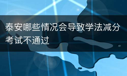 泰安哪些情况会导致学法减分考试不通过