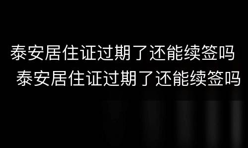 泰安居住证过期了还能续签吗 泰安居住证过期了还能续签吗多少钱