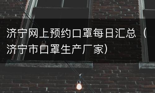 济宁网上预约口罩每日汇总（济宁市口罩生产厂家）