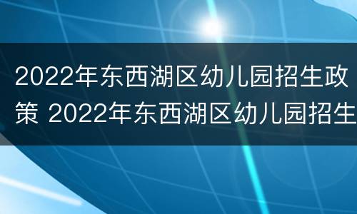 2022年东西湖区幼儿园招生政策 2022年东西湖区幼儿园招生政策公告