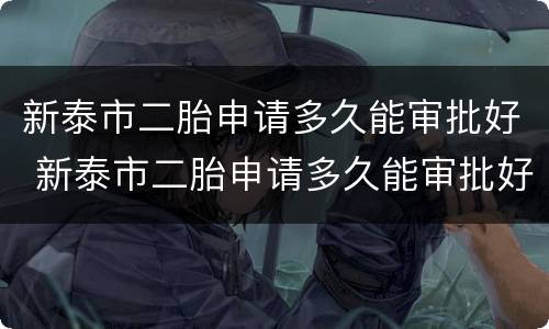 新泰市二胎申请多久能审批好 新泰市二胎申请多久能审批好