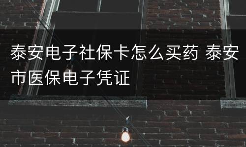 泰安电子社保卡怎么买药 泰安市医保电子凭证