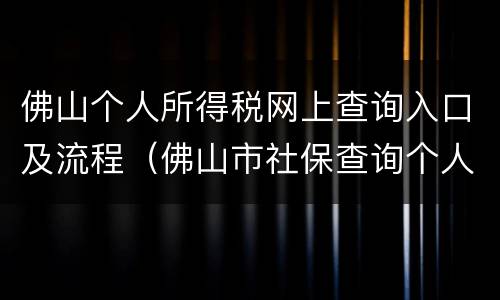 佛山个人所得税网上查询入口及流程（佛山市社保查询个人账户缴费明细查询）