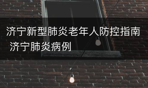 济宁新型肺炎老年人防控指南 济宁肺炎病例