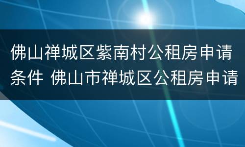 佛山禅城区紫南村公租房申请条件 佛山市禅城区公租房申请条件