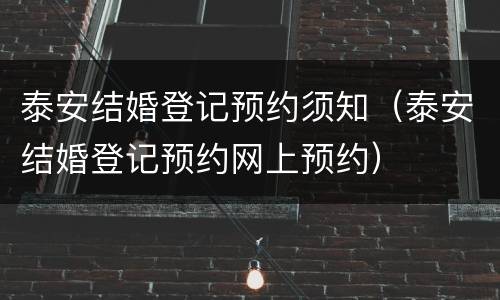 泰安结婚登记预约须知（泰安结婚登记预约网上预约）