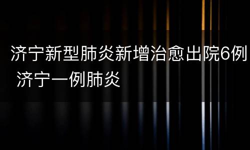 济宁新型肺炎新增治愈出院6例 济宁一例肺炎