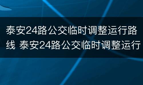 泰安24路公交临时调整运行路线 泰安24路公交临时调整运行路线了吗