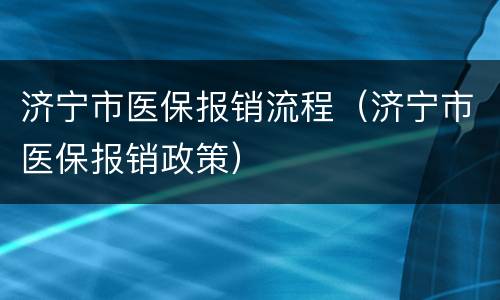 济宁市医保报销流程（济宁市医保报销政策）