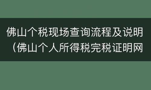 佛山个税现场查询流程及说明（佛山个人所得税完税证明网上打印）