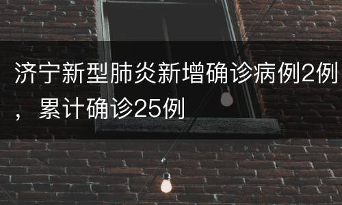 济宁新型肺炎新增确诊病例2例，累计确诊25例