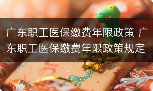 广东职工医保缴费年限政策 广东职工医保缴费年限政策规定