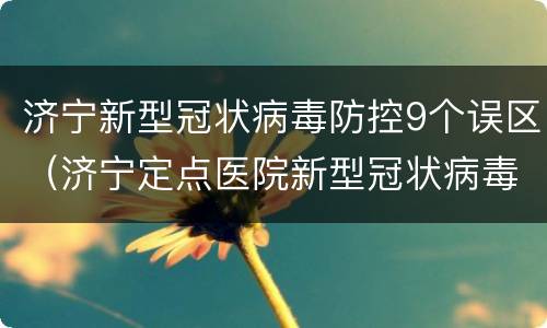 济宁新型冠状病毒防控9个误区（济宁定点医院新型冠状病毒）