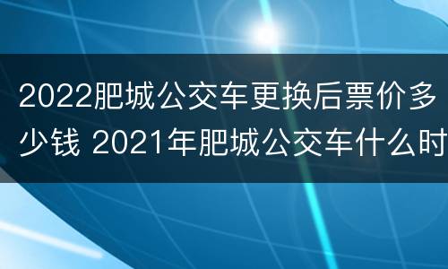 2022肥城公交车更换后票价多少钱 2021年肥城公交车什么时候停运