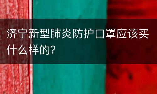 济宁新型肺炎防护口罩应该买什么样的？