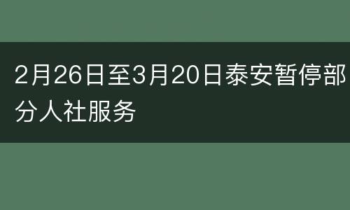 2月26日至3月20日泰安暂停部分人社服务