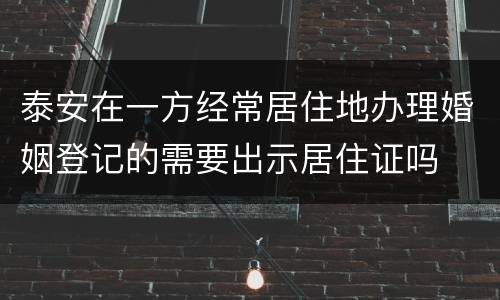 泰安在一方经常居住地办理婚姻登记的需要出示居住证吗