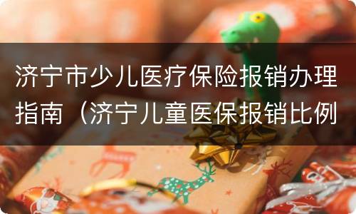 济宁市少儿医疗保险报销办理指南（济宁儿童医保报销比例）