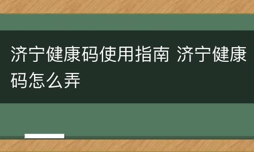 济宁健康码使用指南 济宁健康码怎么弄