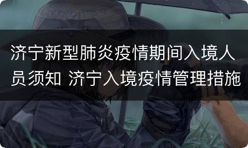 济宁新型肺炎疫情期间入境人员须知 济宁入境疫情管理措施