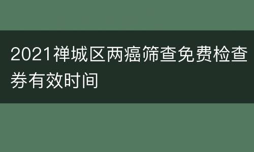 2021禅城区两癌筛查免费检查券有效时间