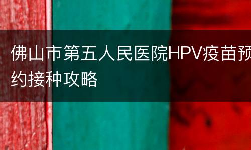 佛山市第五人民医院HPV疫苗预约接种攻略