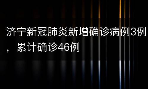 济宁新冠肺炎新增确诊病例3例，累计确诊46例