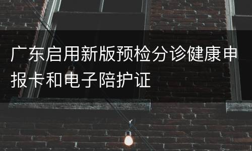 广东启用新版预检分诊健康申报卡和电子陪护证