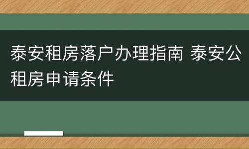 泰安租房落户办理指南 泰安公租房申请条件