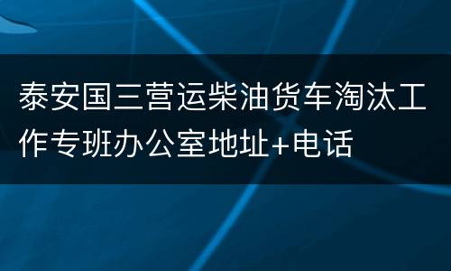 泰安国三营运柴油货车淘汰工作专班办公室地址+电话