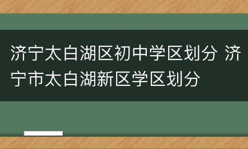 济宁太白湖区初中学区划分 济宁市太白湖新区学区划分