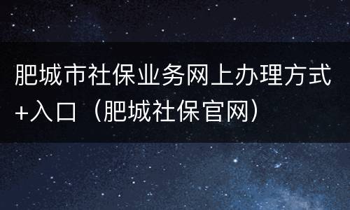 肥城市社保业务网上办理方式+入口（肥城社保官网）