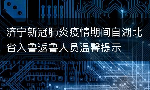 济宁新冠肺炎疫情期间自湖北省入鲁返鲁人员温馨提示