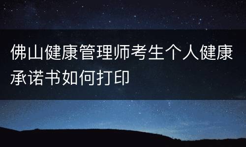 佛山健康管理师考生个人健康承诺书如何打印